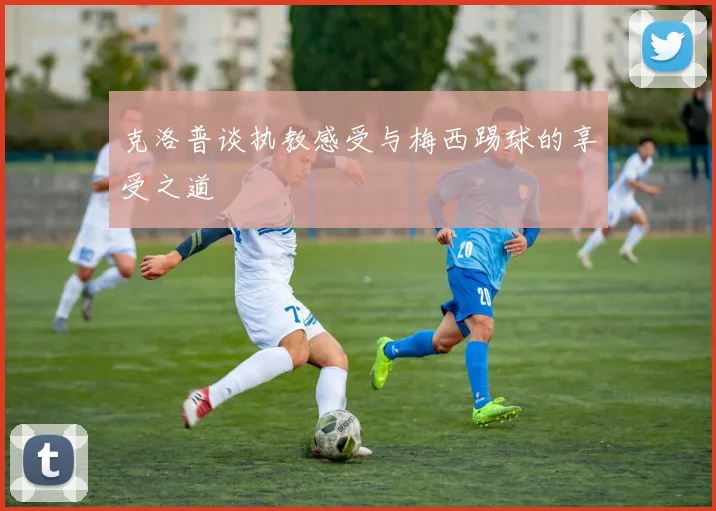 克洛普谈执教感受与梅西踢球的享受之道