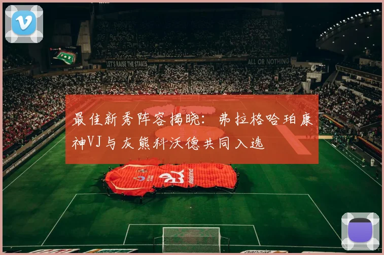 最佳新秀阵容揭晓：弗拉格哈珀康神VJ与灰熊科沃德共同入选
