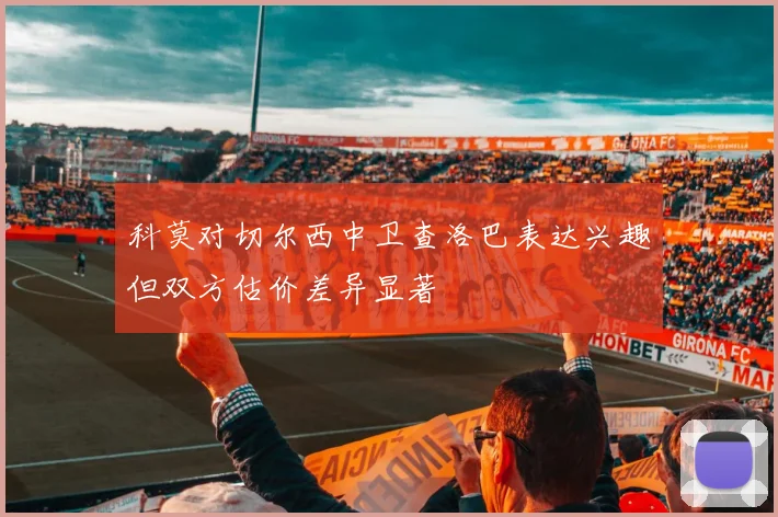 科莫对切尔西中卫查洛巴表达兴趣但双方估价差异显著