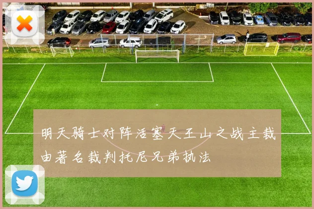 明天骑士对阵活塞天王山之战主裁由著名裁判托尼兄弟执法