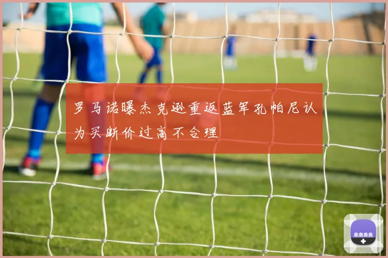 罗马诺曝杰克逊重返蓝军孔帕尼认为买断价过高不合理