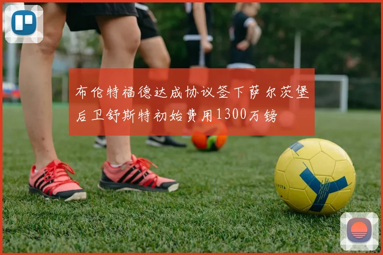 布伦特福德达成协议签下萨尔茨堡后卫舒斯特初始费用1300万镑