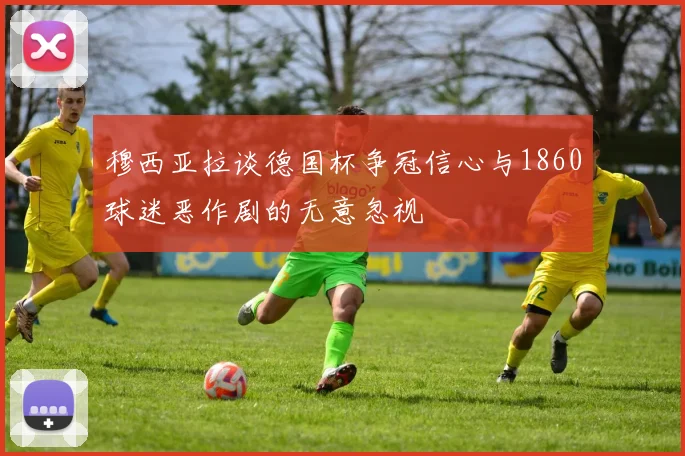 穆西亚拉谈德国杯争冠信心与1860球迷恶作剧的无意忽视